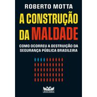 A construção da maldade Como ocorreu a destruição da segurança pública brasileira